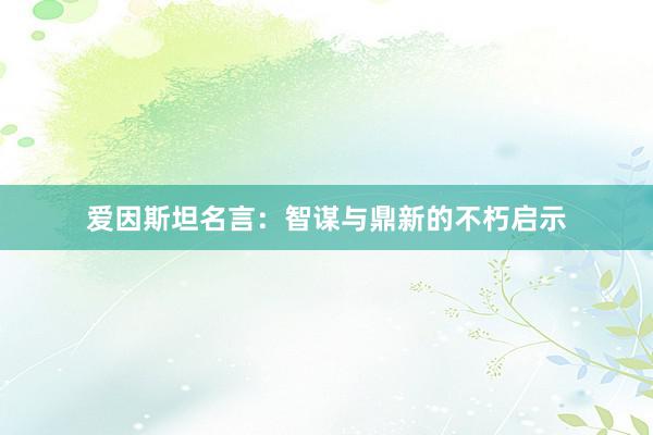 爱因斯坦名言：智谋与鼎新的不朽启示